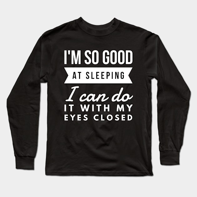 I'm so good at sleeping I can do it with my eyes closed Long Sleeve T-Shirt by Art Cube